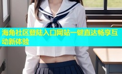海角社区登陆入口网站一键直达畅享互动新体验