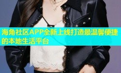 海角社区APP全新上线打造最温馨便捷的本地生活平台