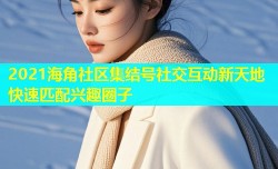 2021海角社区集结号社交互动新天地快速匹配兴趣圈子