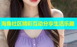 海角社区精彩互动分享生活乐趣