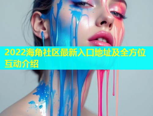 2022海角社区最新入口地址及全方位互动介绍  第1张