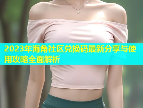 2023年海角社区兑换码最新分享与使用攻略全面解析  第1张