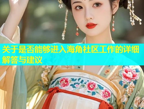 关于是否能够进入海角社区工作的详细解答与建议  第1张