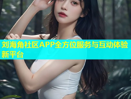 刘海角社区APP全方位服务与互动体验新平台  第1张