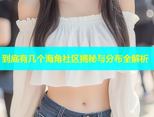 到底有几个海角社区揭秘与分布全解析  第1张