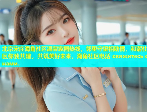 北京宋庄海角社区温馨家园热线，邻里守望相助情，和谐社区你我共建，共筑美好未来，海角社区电话 свяжитесь с нами.  第1张
