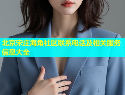 北京宋庄海角社区联系电话及相关服务信息大全  第1张