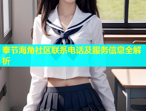 奉节海角社区联系电话及服务信息全解析  第1张