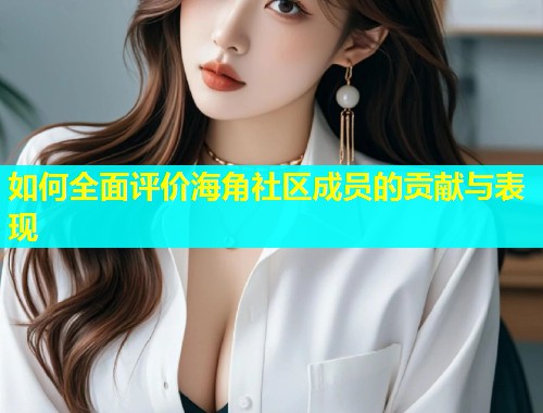 如何全面评价海角社区成员的贡献与表现  第1张