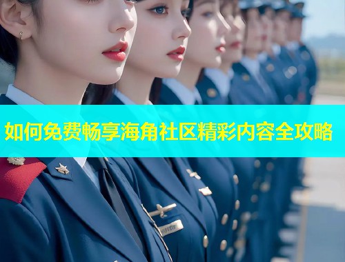 如何免费畅享海角社区精彩内容全攻略  第1张