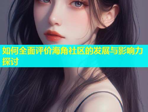 如何全面评价海角社区的发展与影响力探讨  第1张