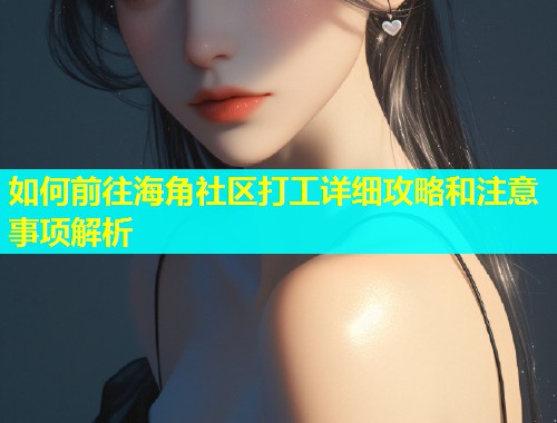 如何前往海角社区打工详细攻略和注意事项解析  第1张