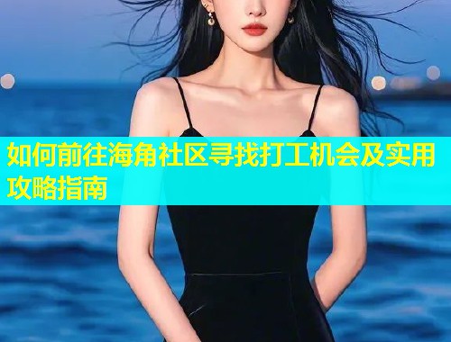 如何前往海角社区寻找打工机会及实用攻略指南  第1张