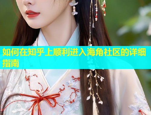 如何在知乎上顺利进入海角社区的详细指南  第2张