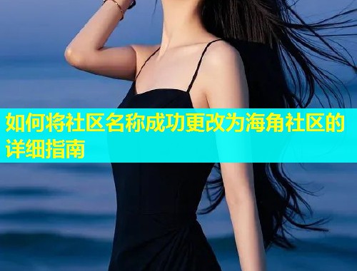 如何将社区名称成功更改为海角社区的详细指南  第1张
