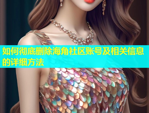 如何彻底删除海角社区账号及相关信息的详细方法  第1张
