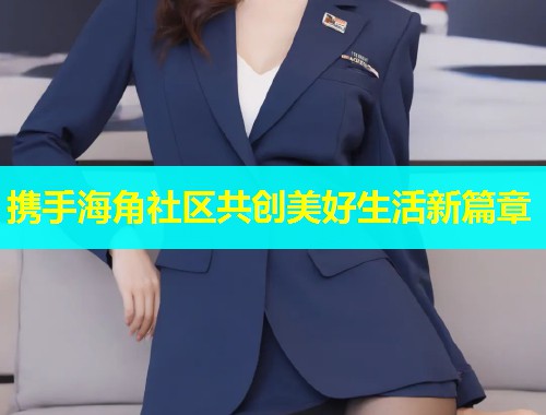 携手海角社区共创美好生活新篇章  第1张