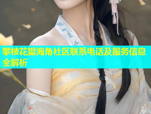 攀枝花望海角社区联系电话及服务信息全解析  第1张