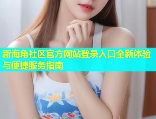 新海角社区官方网站登录入口全新体验与便捷服务指南  第1张