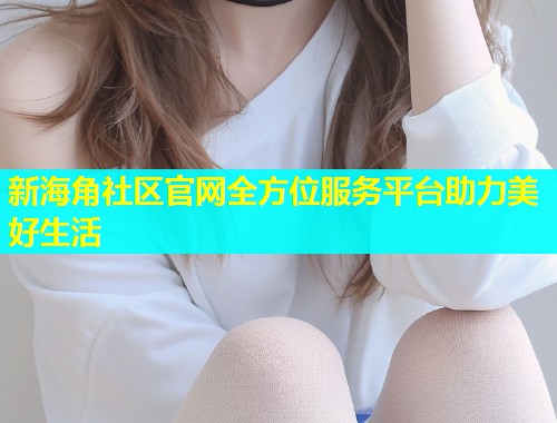 新海角社区官网全方位服务平台助力美好生活  第1张