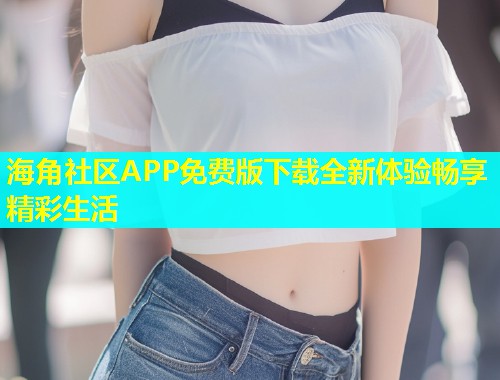 海角社区APP免费版下载全新体验畅享精彩生活  第1张