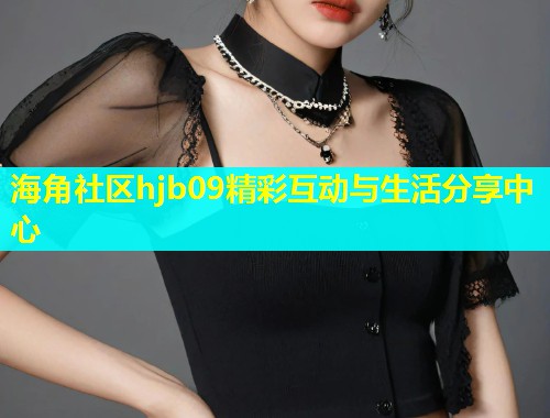 海角社区hjb09精彩互动与生活分享中心  第2张