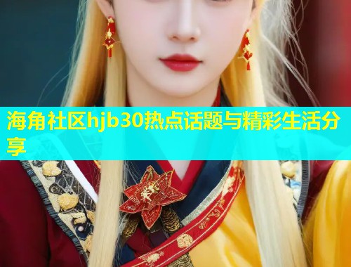 海角社区hjb30热点话题与精彩生活分享  第1张
