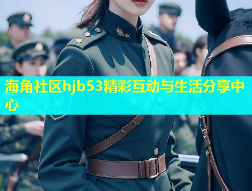 海角社区hjb53精彩互动与生活分享中心  第2张