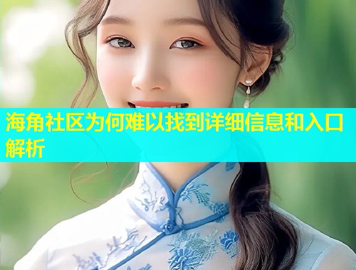 海角社区为何难以找到详细信息和入口解析  第1张