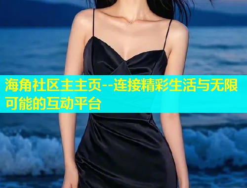 海角社区主主页--连接精彩生活与无限可能的互动平台  第1张