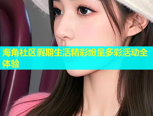 海角社区假期生活精彩纷呈多彩活动全体验  第1张