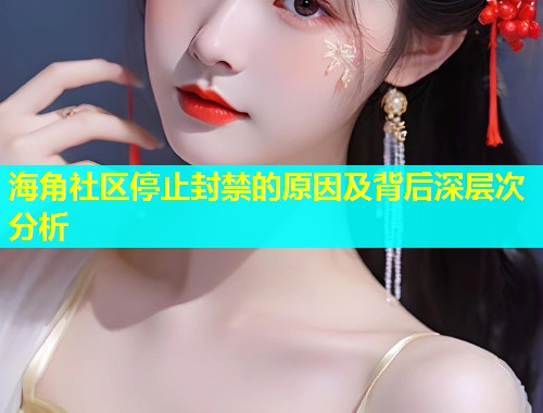 海角社区停止封禁的原因及背后深层次分析  第1张