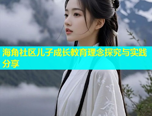 海角社区儿子成长教育理念探究与实践分享  第2张