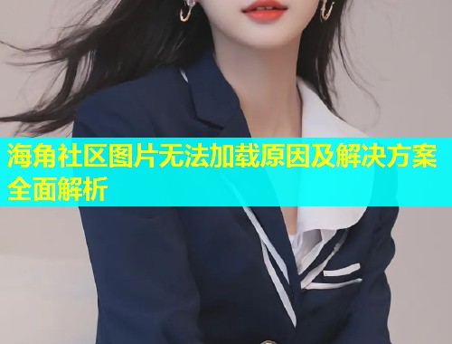 海角社区图片无法加载原因及解决方案全面解析  第2张