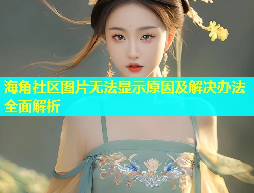 海角社区图片无法显示原因及解决办法全面解析  第1张