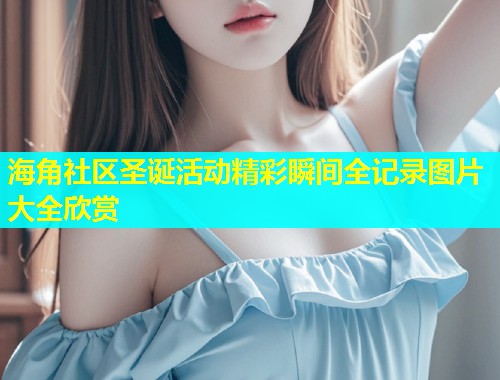 海角社区圣诞活动精彩瞬间全记录图片大全欣赏  第1张