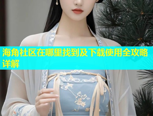 海角社区在哪里找到及下载使用全攻略详解  第1张