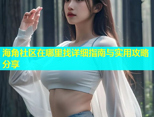 海角社区在哪里找详细指南与实用攻略分享  第1张