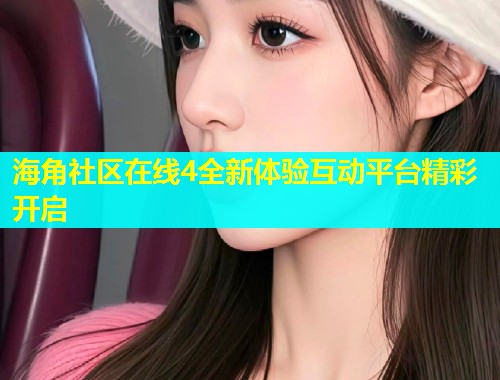 海角社区在线4全新体验互动平台精彩开启  第1张