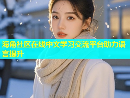 海角社区在线中文学习交流平台助力语言提升  第1张