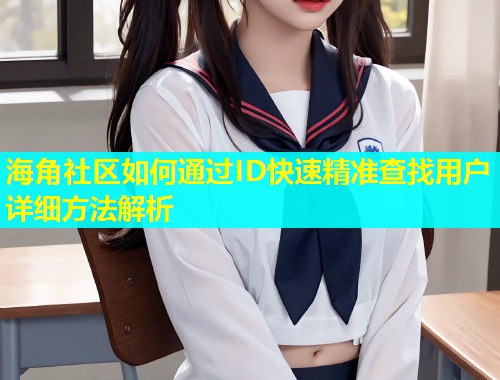 海角社区如何通过ID快速精准查找用户详细方法解析  第1张
