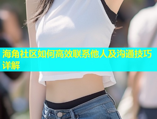 海角社区如何高效联系他人及沟通技巧详解  第1张