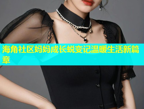 海角社区妈妈成长蜕变记温暖生活新篇章  第1张