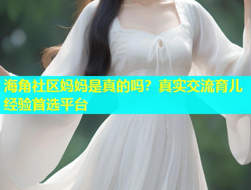 海角社区妈妈是真的吗？真实交流育儿经验首选平台  第1张