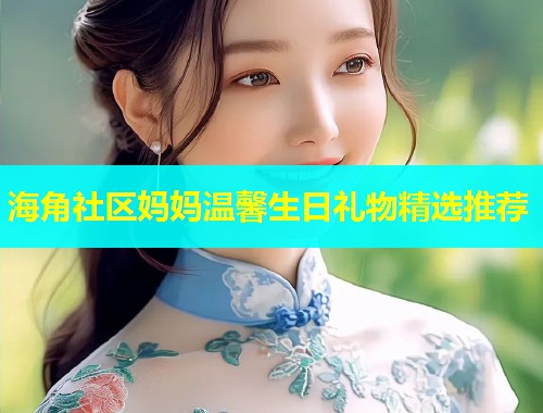 海角社区妈妈温馨生日礼物精选推荐  第1张