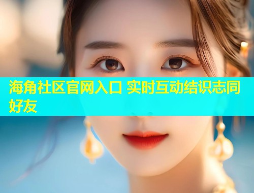 海角社区官网入口 实时互动结识志同好友  第2张