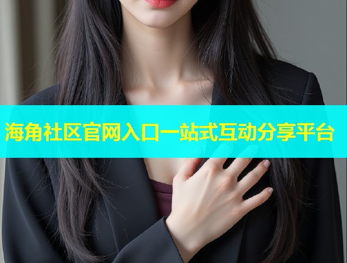 海角社区官网入口一站式互动分享平台  第1张