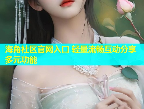 海角社区官网入口 轻量流畅互动分享多元功能  第2张