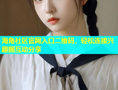 海角社区官网入口二维码，轻松连接兴趣圈互动分享  第1张