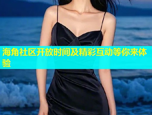 海角社区开放时间及精彩互动等你来体验  第1张